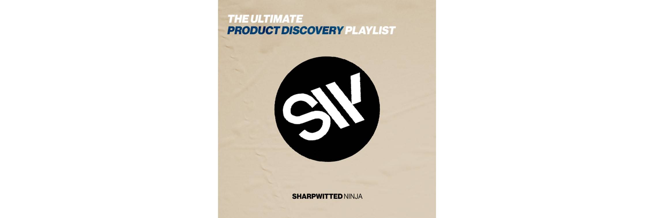 Sharpwitted Present: The Ultimate Product Discovery Playlist. A list of songs that embody the essence of a great Product Discovery.