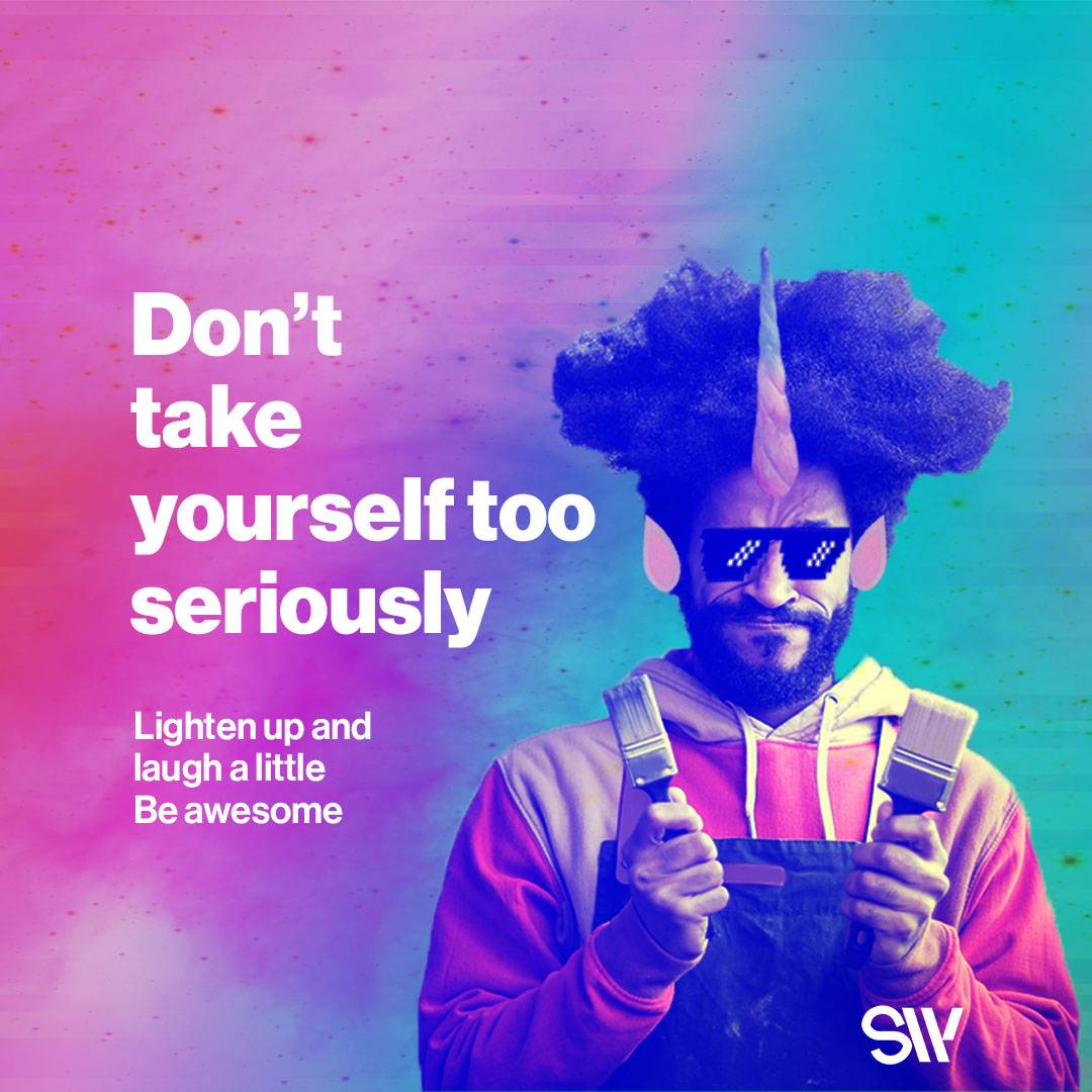 Don't take yourself too serious